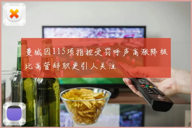 曼城因115项指控受罚呼声高涨降级比高管辞职更引人关注
