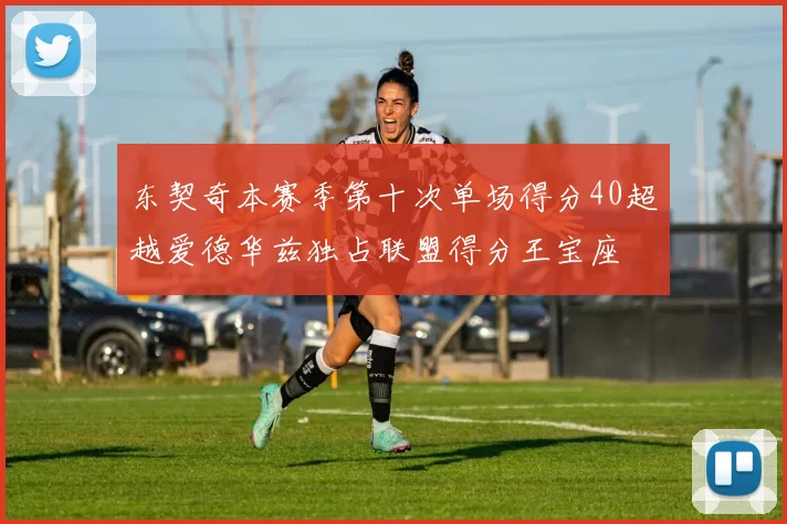 东契奇本赛季第十次单场得分40超越爱德华兹独占联盟得分王宝座