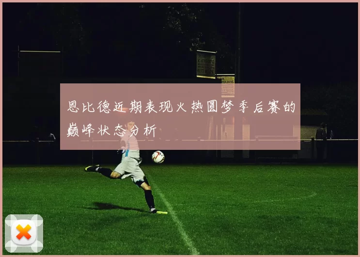 恩比德近期表现火热圆梦季后赛的巅峰状态分析
