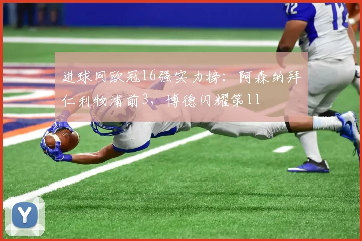 进球网欧冠16强实力榜：阿森纳拜仁利物浦前3，博德闪耀第11