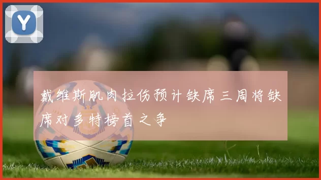 戴维斯肌肉拉伤预计缺席三周将缺席对多特榜首之争