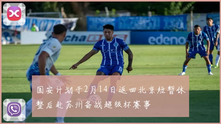 国安计划于2月14日返回北京短暂休整后赴苏州备战超级杯赛事