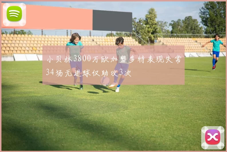 小贝林3800万欧加盟多特表现失常34场无进球仅助攻3次