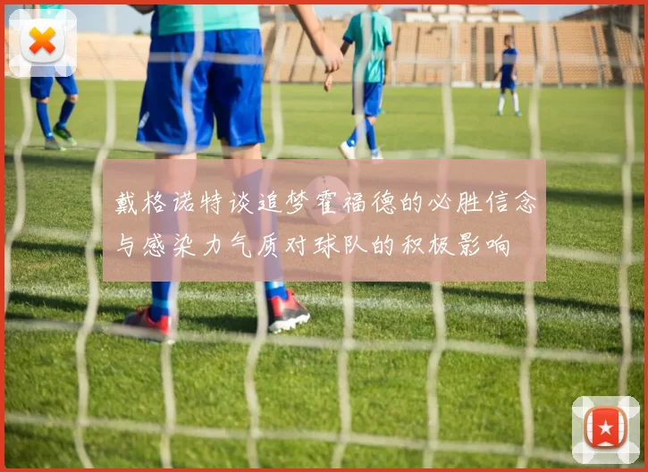 戴格诺特谈追梦霍福德的必胜信念与感染力气质对球队的积极影响