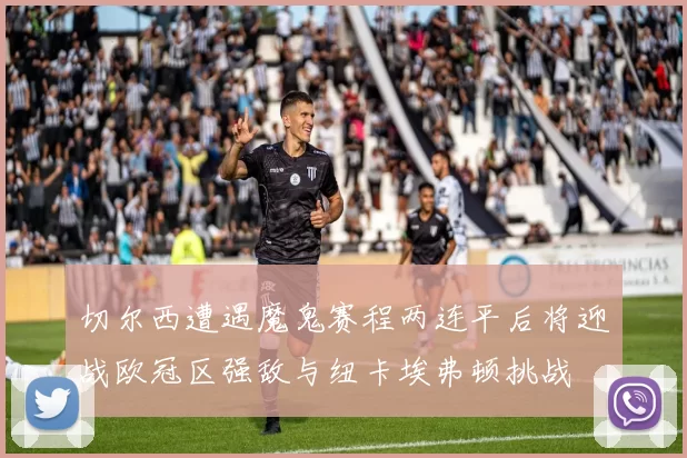 切尔西遭遇魔鬼赛程两连平后将迎战欧冠区强敌与纽卡埃弗顿挑战