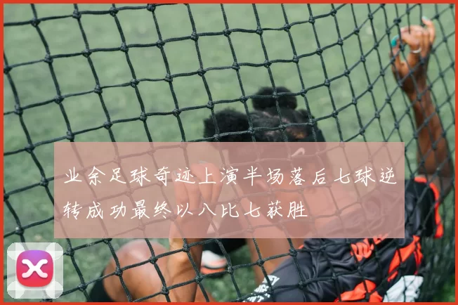 业余足球奇迹上演半场落后七球逆转成功最终以八比七获胜