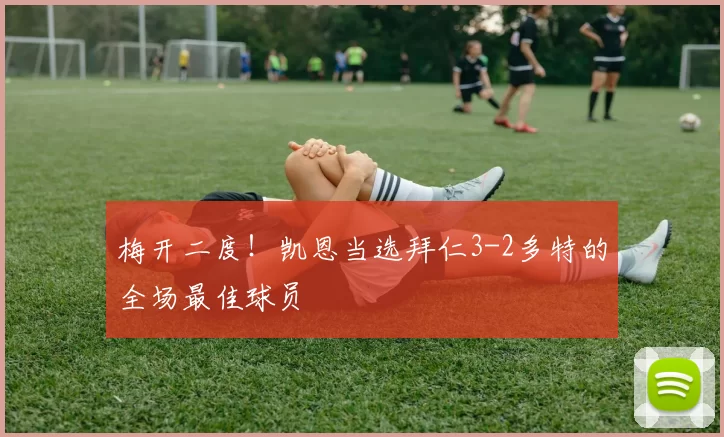 梅开二度！凯恩当选拜仁3-2多特的全场最佳球员