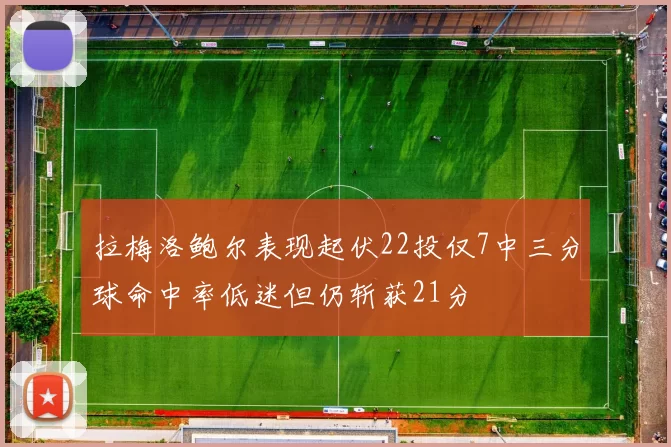 拉梅洛鲍尔表现起伏22投仅7中三分球命中率低迷但仍斩获21分