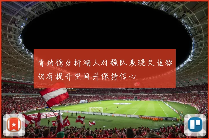 肯纳德分析湖人对强队表现欠佳称仍有提升空间并保持信心