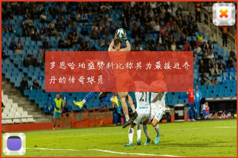 罗恩哈珀盛赞科比称其为最接近乔丹的传奇球员